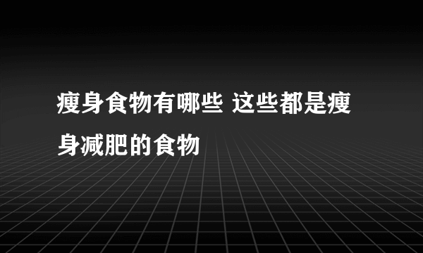 瘦身食物有哪些 这些都是瘦身减肥的食物