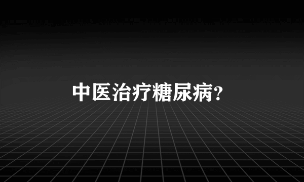 中医治疗糖尿病？