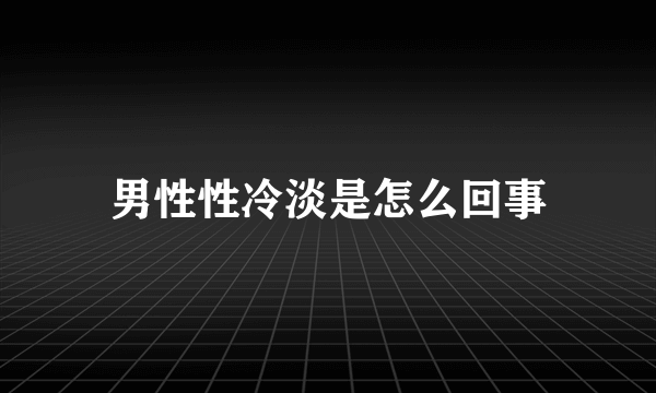 男性性冷淡是怎么回事