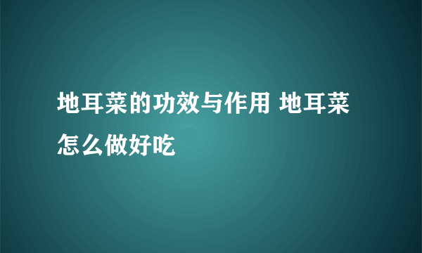 地耳菜的功效与作用 地耳菜怎么做好吃