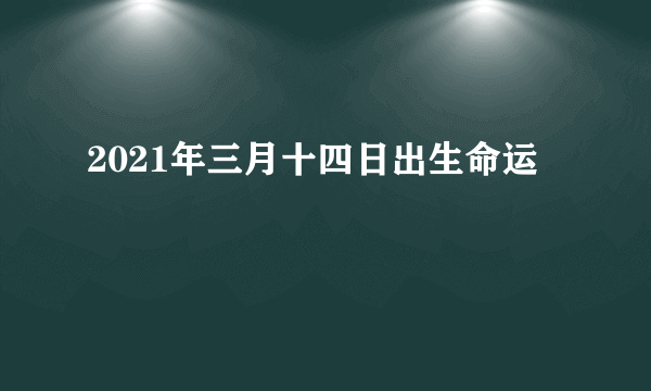 2021年三月十四日出生命运