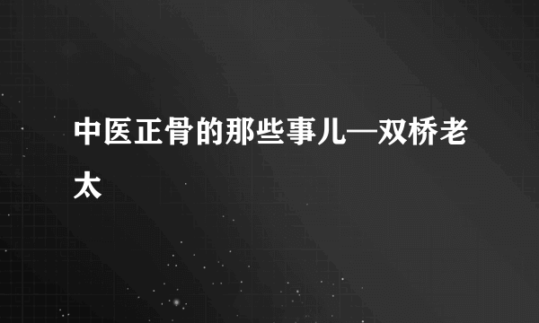 中医正骨的那些事儿—双桥老太