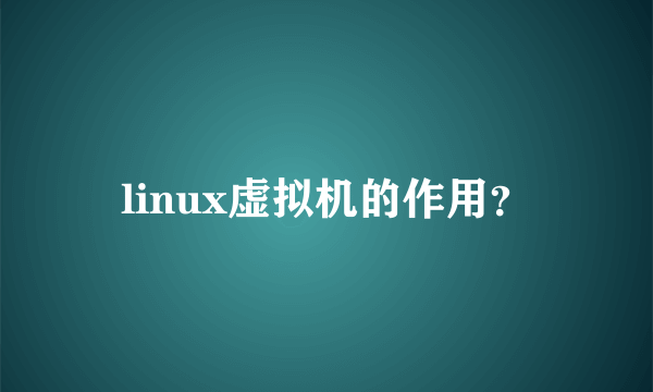 linux虚拟机的作用？