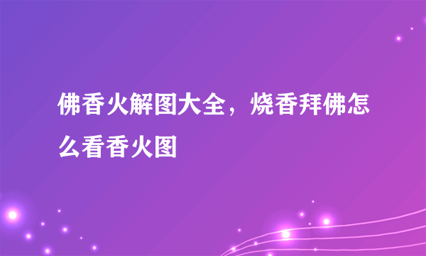 佛香火解图大全，烧香拜佛怎么看香火图