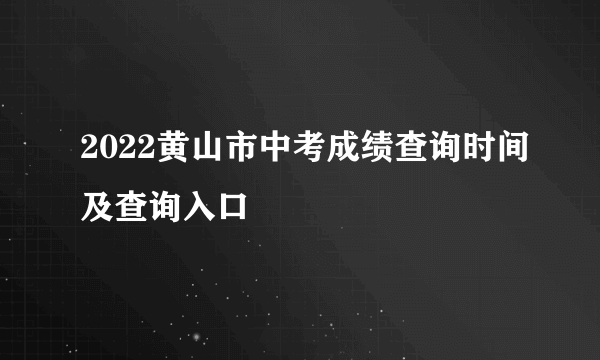 2022黄山市中考成绩查询时间及查询入口