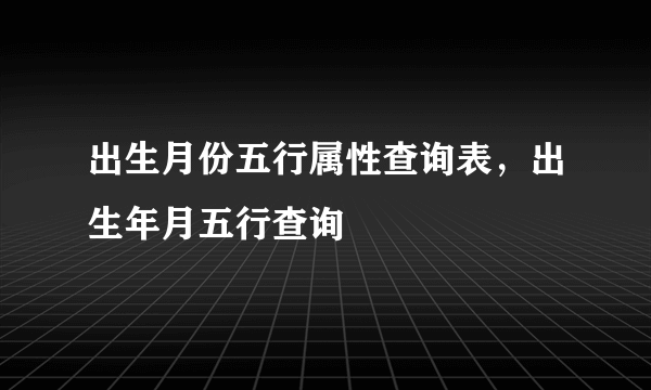 出生月份五行属性查询表，出生年月五行查询