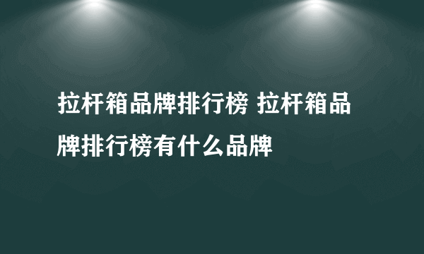 拉杆箱品牌排行榜 拉杆箱品牌排行榜有什么品牌