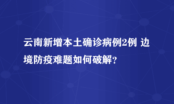 云南新增本土确诊病例2例 边境防疫难题如何破解？