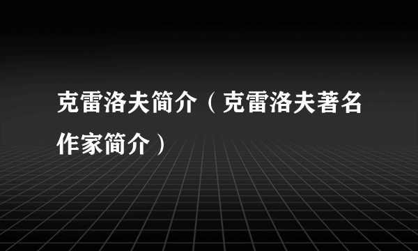 克雷洛夫简介（克雷洛夫著名作家简介）