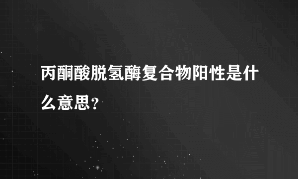 丙酮酸脱氢酶复合物阳性是什么意思？