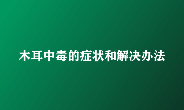 木耳中毒的症状和解决办法