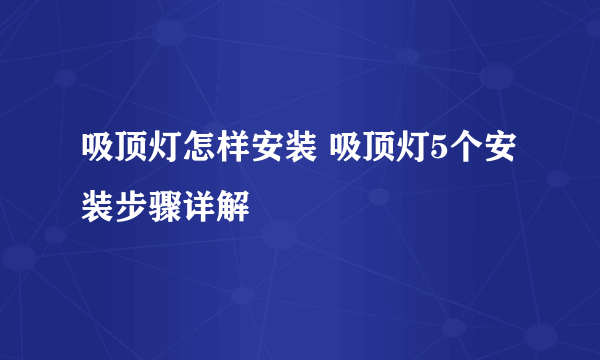 吸顶灯怎样安装 吸顶灯5个安装步骤详解