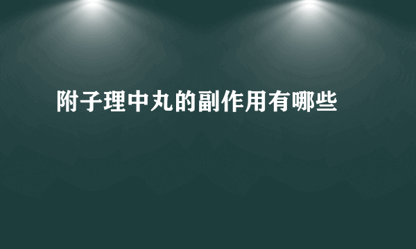 附子理中丸的副作用有哪些 