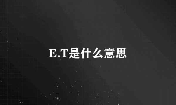 E.T是什么意思