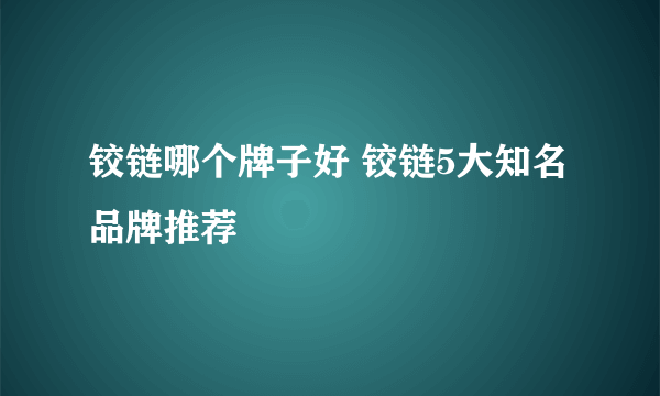 铰链哪个牌子好 铰链5大知名品牌推荐