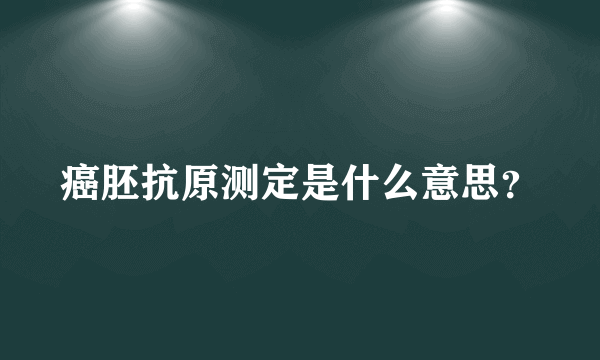 癌胚抗原测定是什么意思？