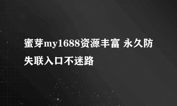 蜜芽my1688资源丰富 永久防失联入口不迷路