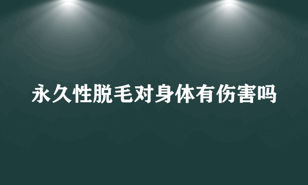 永久性脱毛对身体有伤害吗