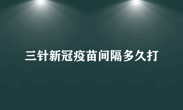 三针新冠疫苗间隔多久打