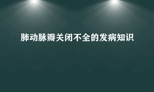 肺动脉瓣关闭不全的发病知识