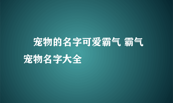 ​宠物的名字可爱霸气 霸气宠物名字大全