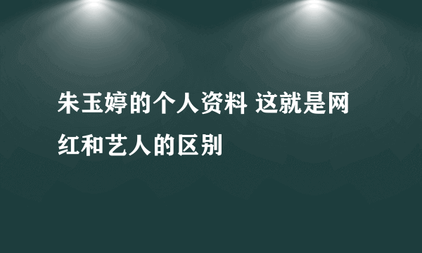 朱玉婷的个人资料 这就是网红和艺人的区别