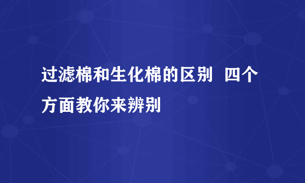 过滤棉和生化棉的区别  四个方面教你来辨别