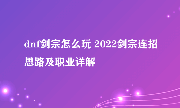 dnf剑宗怎么玩 2022剑宗连招思路及职业详解