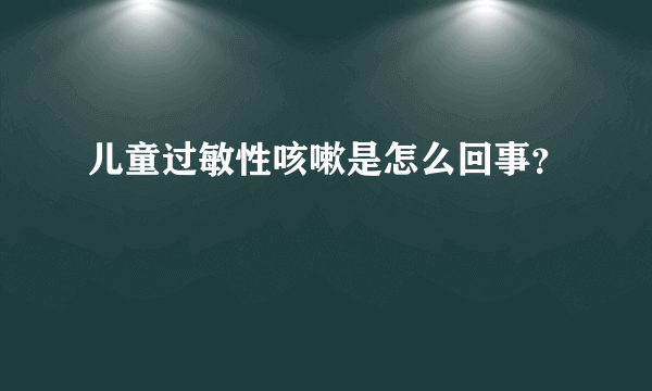 儿童过敏性咳嗽是怎么回事？