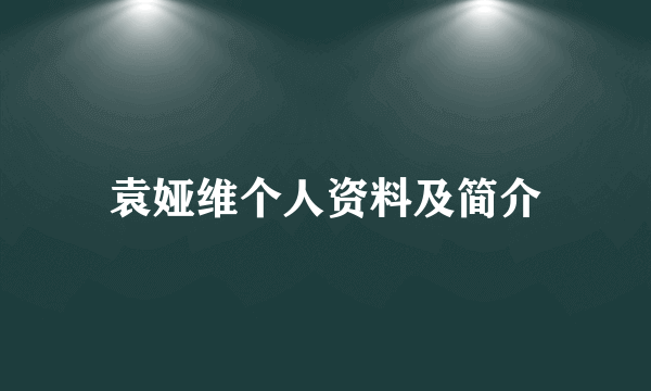 袁娅维个人资料及简介