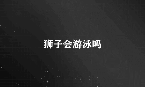 狮子会游泳吗