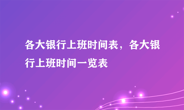 各大银行上班时间表，各大银行上班时间一览表 