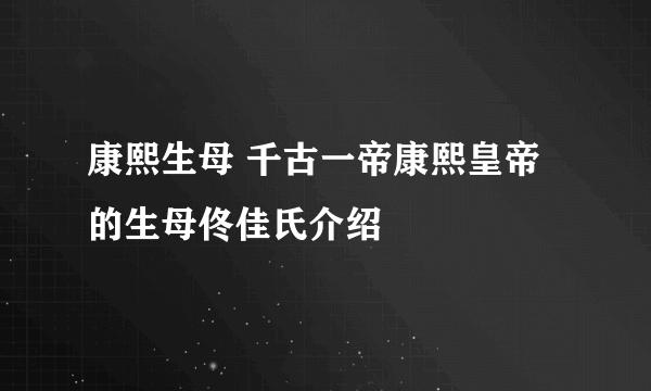 康熙生母 千古一帝康熙皇帝的生母佟佳氏介绍