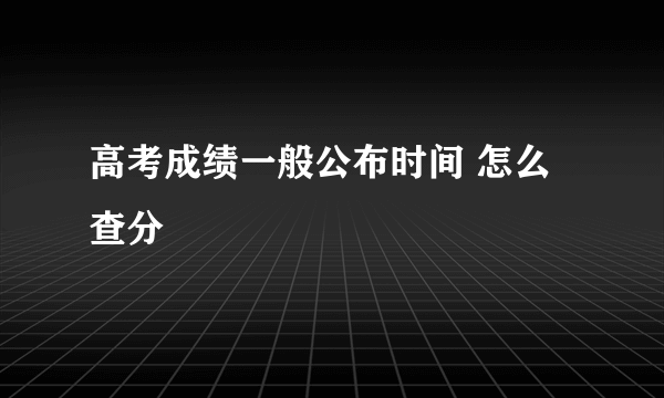 高考成绩一般公布时间 怎么查分