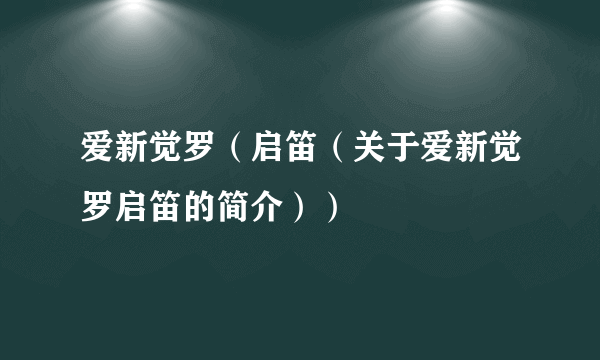 爱新觉罗（启笛（关于爱新觉罗启笛的简介））