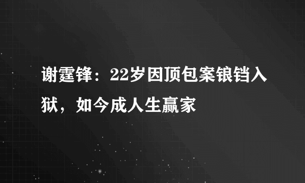 谢霆锋：22岁因顶包案锒铛入狱，如今成人生赢家