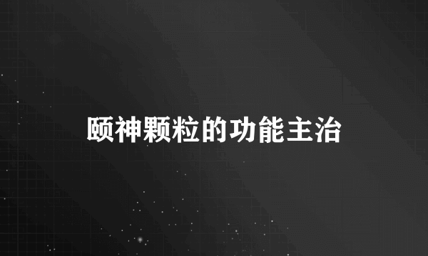 颐神颗粒的功能主治