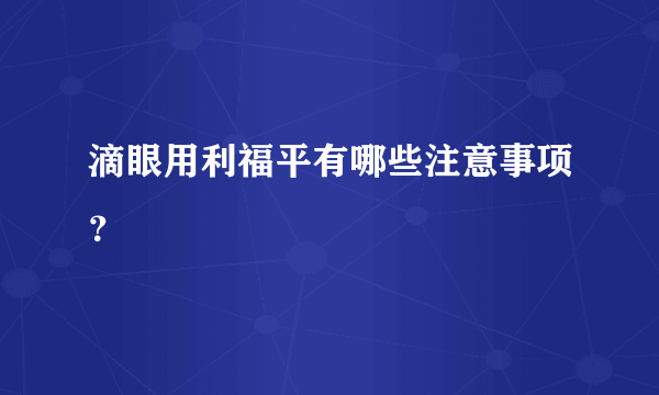 滴眼用利福平有哪些注意事项？