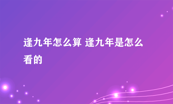 逢九年怎么算 逢九年是怎么看的