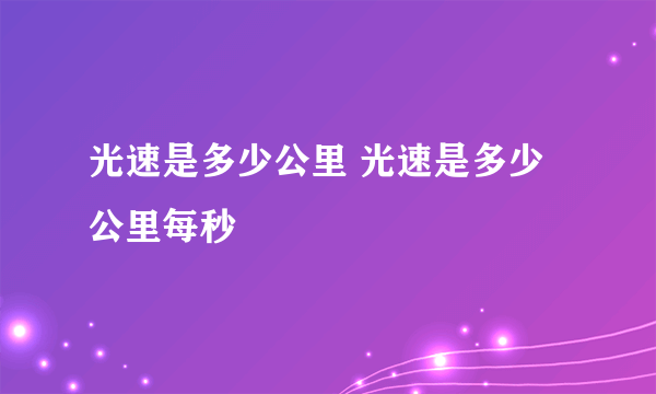 光速是多少公里 光速是多少公里每秒