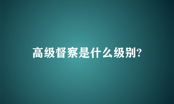 高级督察是什么级别?