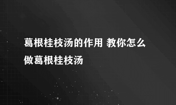 葛根桂枝汤的作用 教你怎么做葛根桂枝汤