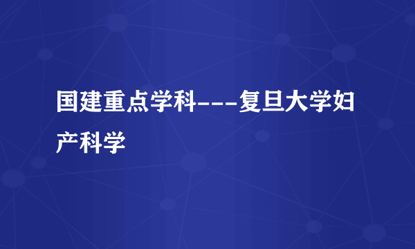 国建重点学科---复旦大学妇产科学