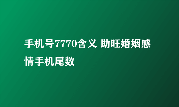 手机号7770含义 助旺婚姻感情手机尾数