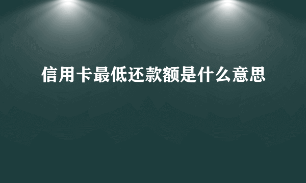 信用卡最低还款额是什么意思