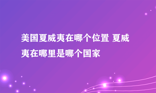 美国夏威夷在哪个位置 夏威夷在哪里是哪个国家