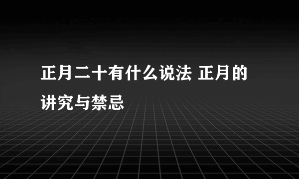 正月二十有什么说法 正月的讲究与禁忌