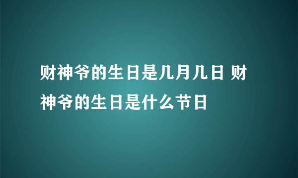 财神爷的生日是几月几日 财神爷的生日是什么节日