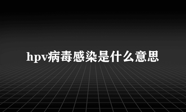 hpv病毒感染是什么意思