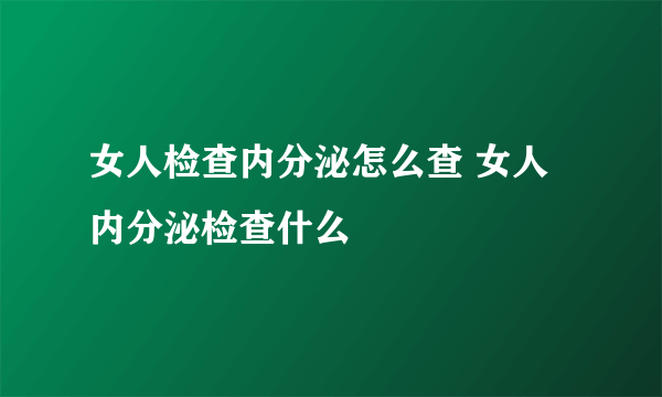 女人检查内分泌怎么查 女人内分泌检查什么